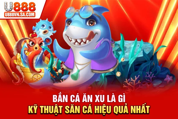 Bắn Cá Ăn Xu Là Gì? Kỹ Thuật Săn Cá Hiệu Quả Nhất